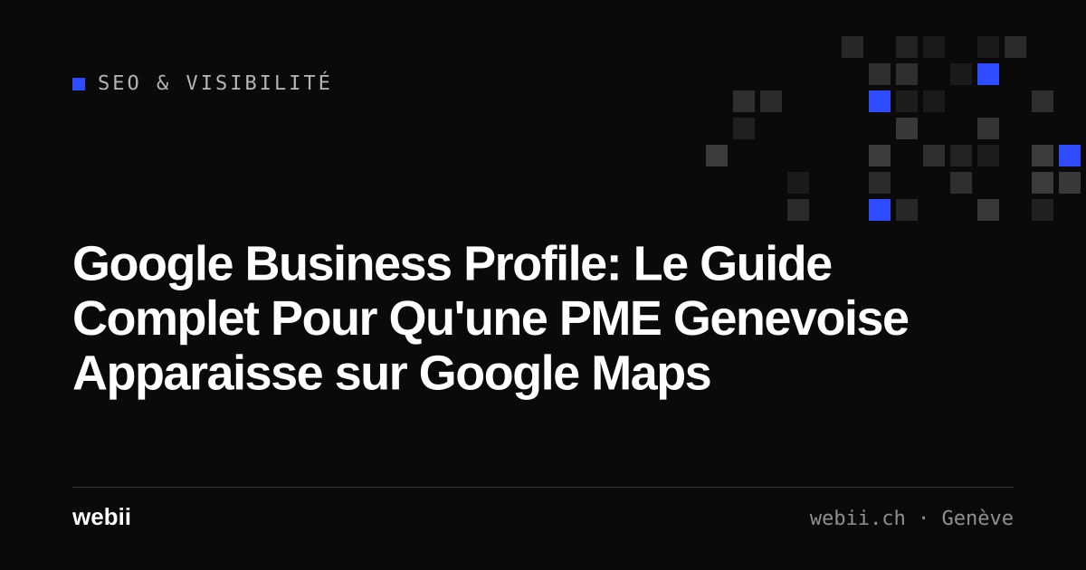 Google Business Profile: Le Guide Complet Pour Qu'une PME Genevoise Apparaisse sur Google Maps