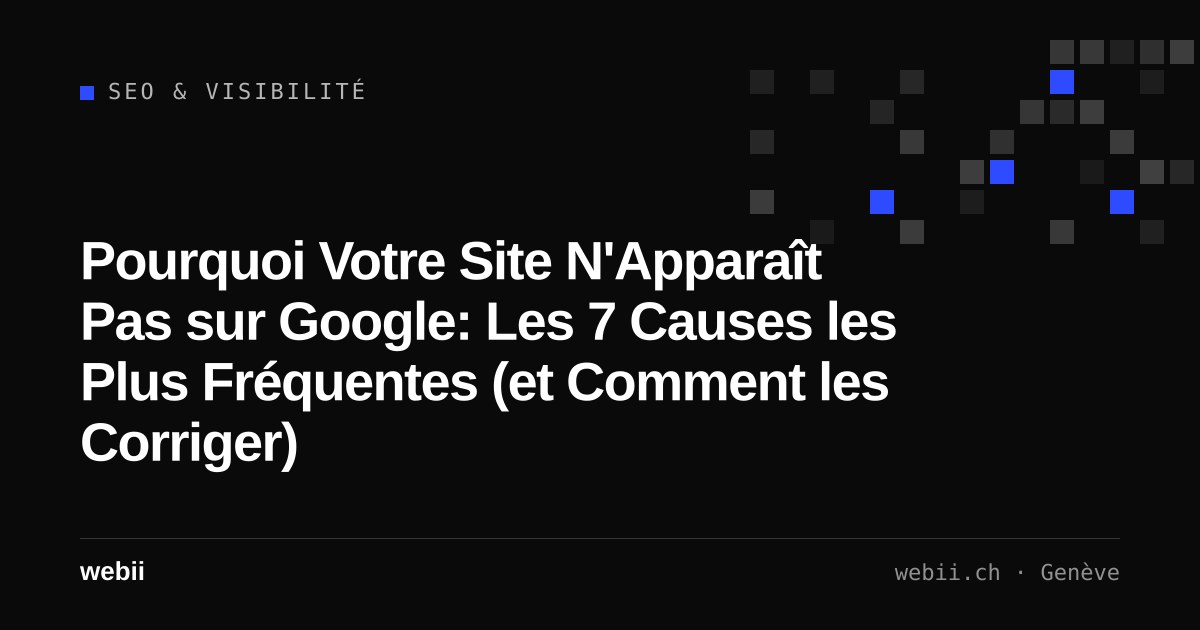 Pourquoi Votre Site N'Apparaît Pas sur Google: Les 7 Causes les Plus Fréquentes (et Comment les Corriger)